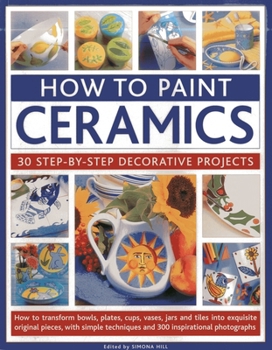 Paperback How to Paint Ceramics: 30 Step-By-Step Decorative Projects: How to Transform Bowls, Plates, Cups, Vases, Jars and Tiles Into Exquisite Original Pieces Book