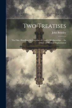 Paperback Two Treatises: The One, Handling the Doctrine of Christ's Mediatorship ... the Other, of Mystical Implantation Book