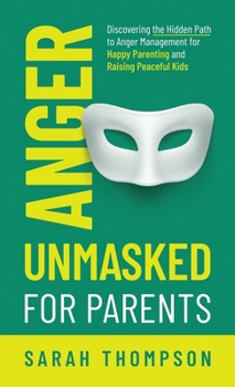 Hardcover Anger Unmasked for Parents: Discovering the Hidden Path to Anger Management for Happy Parenting and Raising Peaceful Kids Book