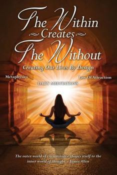 Paperback The Within Creates The Without: Creating Our Lives By Design: Daily Meditations Book