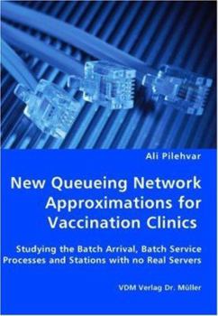 Paperback New Queueing Network Approximations for Vaccination Clinics - Studying the Batch Arrival, Batch Service Processes and Stations with no Real Servers Book