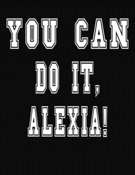 Paperback You Can Do It, Alexia!: College Ruled Notebook Journal for Alexia Book