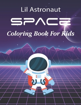 Lil Astronaut Space Coloring Book For Kids: Kids Coloring Book Wonderful Space Coloring Books for Grown-Ups, Relaxing, Inspiration