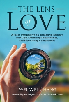 Hardcover The Lens of Love: A Fresh Perspective on Increasing Intimacy with God, Enhancing Relationships, and Discovering Contentment Book
