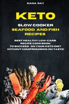 Keto Slow Cooker Seafood and Fish Recipes: Best Healthy LOW-Carb Recipe Cookbook to Succeed o Your Keto Diet Without Compromising on Taste!
