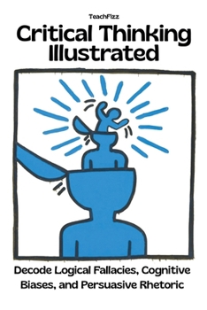 Paperback Critical Thinking Illustrated. Decode Logical Fallacies, Cognitive Biases, and Persuasive Rhetoric Book
