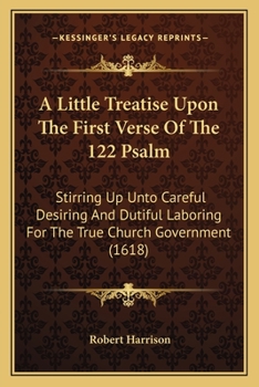 Paperback A Little Treatise Upon The First Verse Of The 122 Psalm: Stirring Up Unto Careful Desiring And Dutiful Laboring For The True Church Government (1618) Book