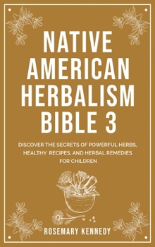 Hardcover Native American Herbalism Bible 3: Discover the Secrets of Powerful Herbs, Healthy Recipes, and Herbal Remedies for Children Book