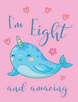 I'm Eight and Amazing Narwhal Notebook: Super Kawaii Narwhal Composition Book Journal Diary Notepad for 8 Year Old Girls to Write in Eighth Birthday ... Yr Old (8.5 x 11 - 120 Pages - Wide Ruled)