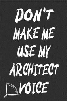 Paperback Don't Make Me Use My Architect Voice: Funny Architecture Design Work Notebook Gift For Architects Book