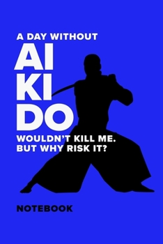 Paperback A Day Without Aikido Wouldn't Kill Me. But Why Risk It? - Notebook: Blank College Ruled Gift Journal Book