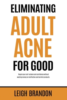 Paperback Eliminating Adult Acne for Good: Regain your self-esteem and confidence without wasting money on ineffective and harmful products. Book