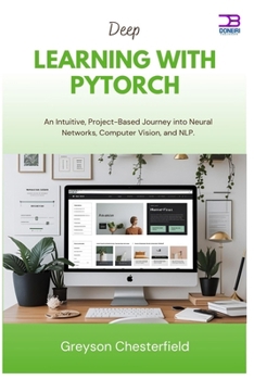 Deep Learning with PyTorch: An Intuitive, Project-Based Journey into Neural Networks, Computer Vision, and NLP