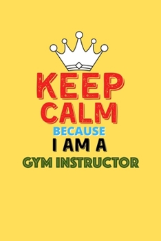 Keep Calm Because I Am A Gym Instructor  - Funny Gym Instructor Notebook And Journal Gift: Lined Notebook / Journal Gift, 120 Pages, 6x9, Soft Cover, Matte Finish