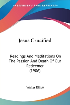Paperback Jesus Crucified: Readings And Meditations On The Passion And Death Of Our Redeemer (1906) Book