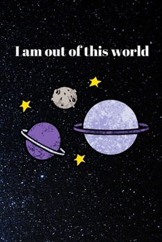 I am out of this world: Notebook/ Journal for space lovers for writing notes, to do lists or just whatever your thinking