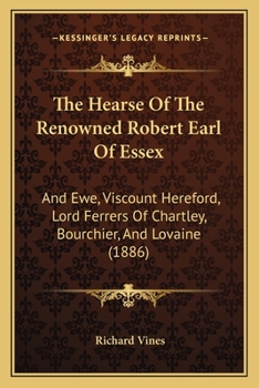 The Hearse Of The Renowned Robert Earl Of Essex: And Ewe, Viscount Hereford, Lord Ferrers Of Chartley, Bourchier, And Lovaine