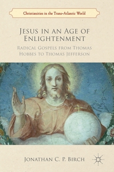 Jesus in an Age of Enlightenment: Radical Gospels from Thomas Hobbes to Thomas Jefferson