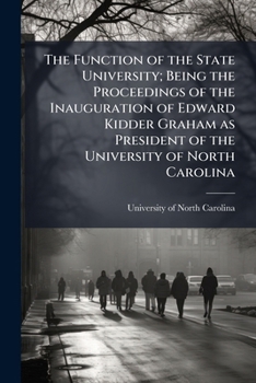 The function of the state university; being the proceedings of the inauguration of Edward Kidder Graham as president of the University of North Carolina