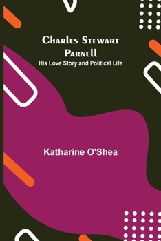 Charles Stewart Parnell;: His love story and political life,