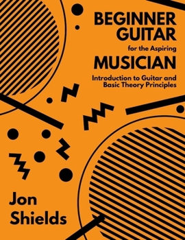 Paperback Beginner Guitar for the Aspiring Musician: Introduction to Guitar and Basic Theory Principles Book