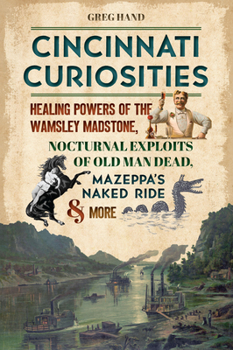 Paperback Cincinnati Curiosities: Healing Powers of the Wamsley Madstone, Nocturnal Exploits of Old Man Dead, Mazeppa's Naked Ride & More Book