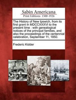 Paperback The History of New Ipswich, from its first grant in MDCCXXXVI to the present time: with genealogical notices of the principal families, and also the p Book