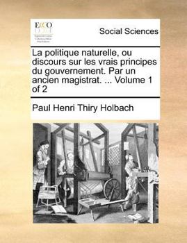 Paperback La politique naturelle, ou discours sur les vrais principes du gouvernement. Par un ancien magistrat. ... Volume 1 of 2 [French] Book