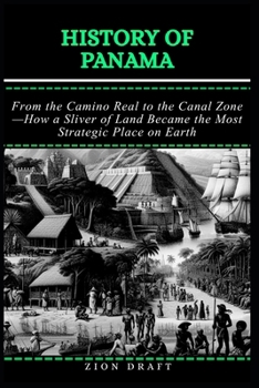 History of Panama: From the Camino Real to the Canal Zone—How a Sliver of Land Became the Most Strategic Place on Earth