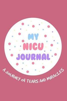 My NICU Journal A Journey Of Tears And Miracles: 6x9 Notebook, Ruled, Neonatal ICU Nurse Appreciation, Memory Book, Diary To Write, Planner, Organizer