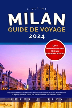 MILAN GUIDE DE VOYAGE 2024: Explorer les principales attractions et activités incontournables avec des itinéraires d'experts, des cartes faciles, des ... et des conseils d'initiés (French Edition)