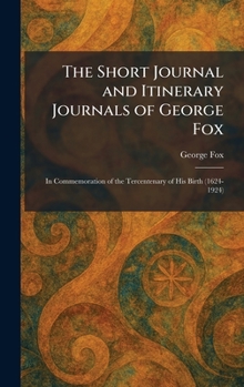 The Short Journal and Itinerary Journals of George Fox: In Commemoration of the Tercentenary of His Birth (1624-1924)