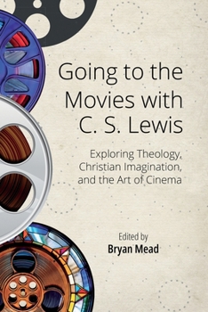 Going to the Movies with C. S. Lewis : Exploring Theology, Christian Imagination, and the Art of Cinema