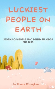 Luckiest People on Earth: Stories of People who Defied All Odds for Kids