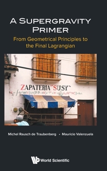 Hardcover Supergravity Primer, A: From Geometrical Principles to the Final Lagrangian Book