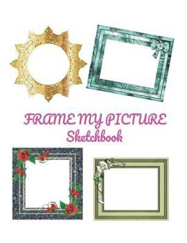 Paperback Frame My Picture Sketchbook: 35 Pages of Colored Picture Frames in a Large 8.5 X 11 Sketchbook. Book