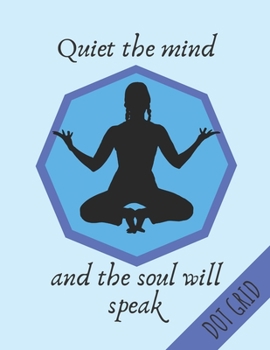 Paperback Quiet The Mind And The Soul Will Speak: Yoga Dot Grid Notebook Ideal For Yoga Loves & Practitioners (8.5 x 11 inches) - 120 Dotted Pages Book