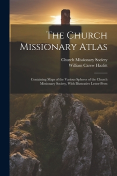 Paperback The Church Missionary Atlas: Containing Maps of the Various Spheres of the Church Missionary Society, With Illustrative Letter-Press Book