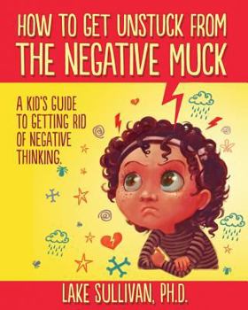 Paperback How To Get Unstuck From The Negative Muck: A Kid's Guide To Getting Rid Of Negative Thinking Book