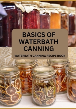 Paperback Basics Of Waterbath Canning For Beginners: The Complete Waterbath Canning Recipe Book (2024 Edition) Book