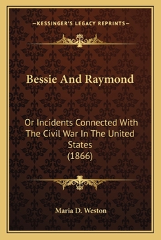 Paperback Bessie And Raymond: Or Incidents Connected With The Civil War In The United States (1866) Book