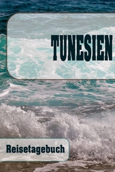Tunesien - Reisetagebuch: Urlaubsplaner f�r deine Reise Checklisten Kontaktdaten Packliste Platz f�r Fotos und Zeichnungen 108 Seiten 6 x 9 (ca. Din-A5)