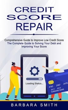 Paperback Credit Score Repair: Comprehensive Guide to Improve Low Credit Score (The Complete Guide to Solving Your Debt and Improving Your Score) Book