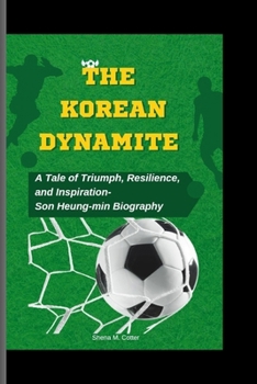 THE KOREAN DYNAMITE: A Tale of Triumph, Resilience, and Inspiration- Son Heung-min Biography