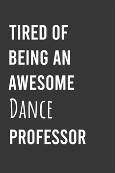 Paperback Tired of Being an Awesome Dance Professor: Funny Notebook, Appreciation / Thank You / Birthday Gift for Dance Professor Book
