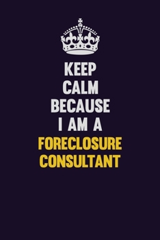 Paperback Keep Calm Because I Am A Foreclosure Consultant: Motivational and inspirational career blank lined gift notebook with matte finish Book