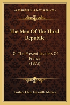 The Men Of The Third Republic: Or The Present Leaders Of France
