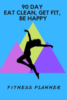 Paperback 90 Day Eat Clean, Get Fit, Be Happy: Fitness Planner Book
