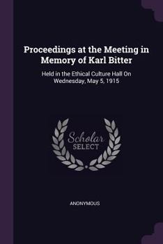 Paperback Proceedings at the Meeting in Memory of Karl Bitter: Held in the Ethical Culture Hall On Wednesday, May 5, 1915 Book