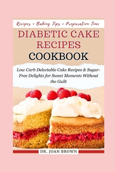 Paperback Diabetic Cake Recipes Cookbook: Low Carb, Delectable Cake Recipes & Sugar-Free Delights for Sweet Moments Without the Guilt, Including Bonus Recipe Jo Book